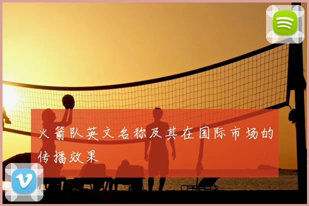 火箭队英文名称及其在国际市场的传播效果