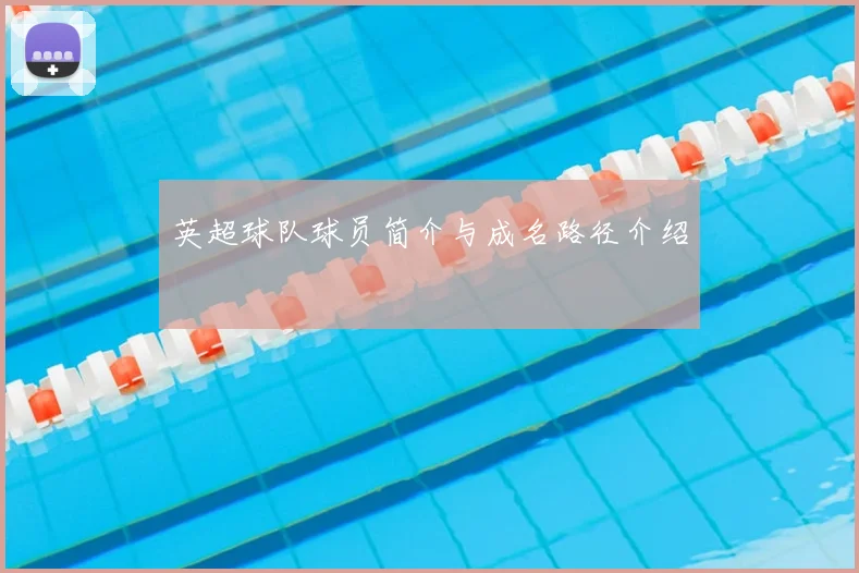 英超球队球员简介与成名路径介绍