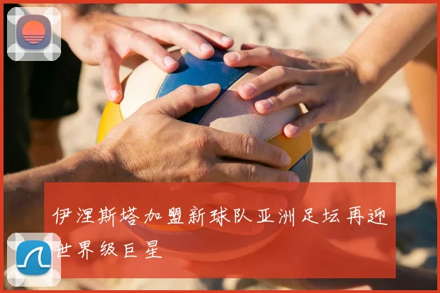 伊涅斯塔加盟新球队亚洲足坛再迎世界级巨星