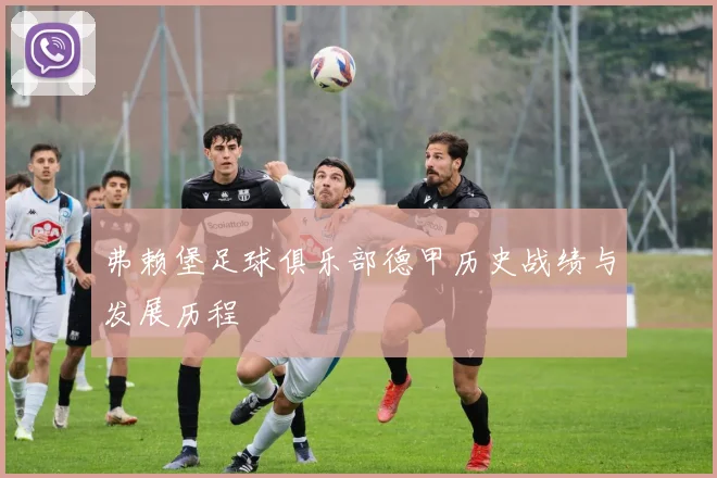 弗赖堡足球俱乐部德甲历史战绩与发展历程