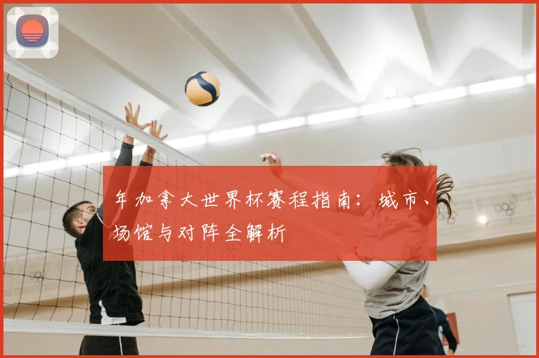 年加拿大世界杯赛程指南:城市、场馆与对阵全解析