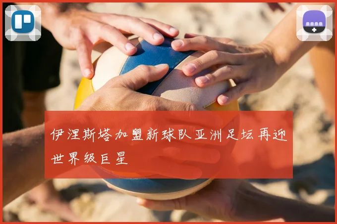 伊涅斯塔加盟新球队亚洲足坛再迎世界级巨星